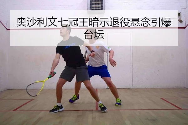 奥沙利文七冠王暗示退役悬念引爆台坛